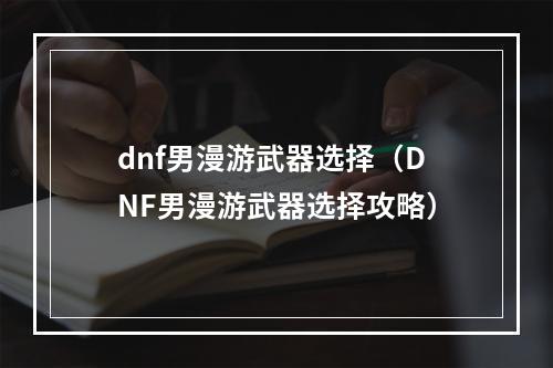 dnf男漫游武器选择（DNF男漫游武器选择攻略）