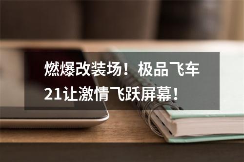 燃爆改装场！极品飞车21让激情飞跃屏幕！