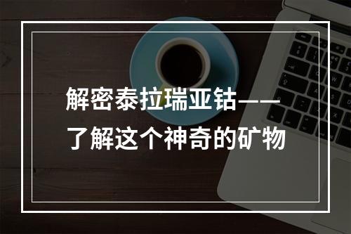 解密泰拉瑞亚钴——了解这个神奇的矿物