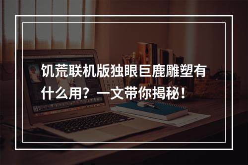 饥荒联机版独眼巨鹿雕塑有什么用？一文带你揭秘！