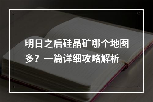 明日之后硅晶矿哪个地图多？一篇详细攻略解析