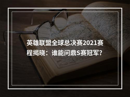 英雄联盟全球总决赛2021赛程揭晓：谁能问鼎S赛冠军？