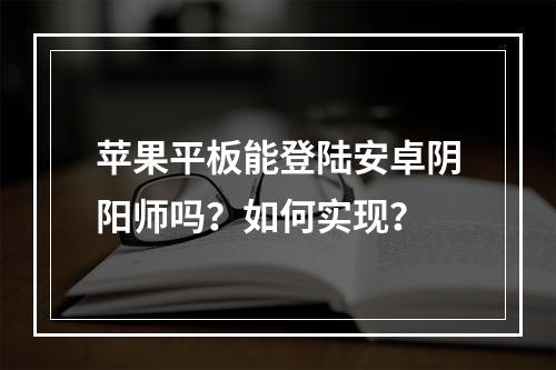 苹果平板能登陆安卓阴阳师吗？如何实现？