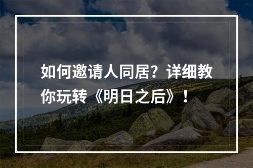 如何邀请人同居？详细教你玩转《明日之后》！