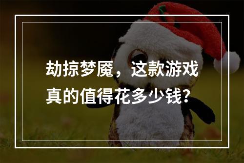 劫掠梦魇，这款游戏真的值得花多少钱？