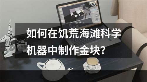 如何在饥荒海滩科学机器中制作金块？