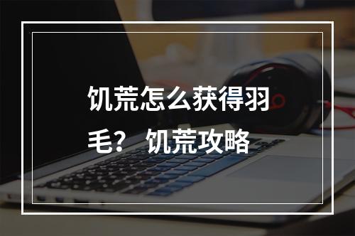 饥荒怎么获得羽毛？ 饥荒攻略