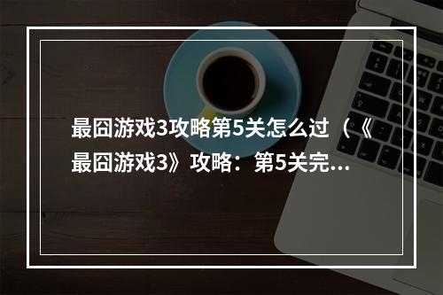 最囧游戏3攻略第5关怎么过（《最囧游戏3》攻略：第5关完美通关详解）