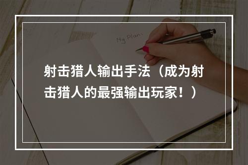 射击猎人输出手法（成为射击猎人的最强输出玩家！）