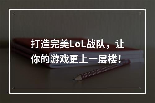 打造完美LoL战队，让你的游戏更上一层楼！