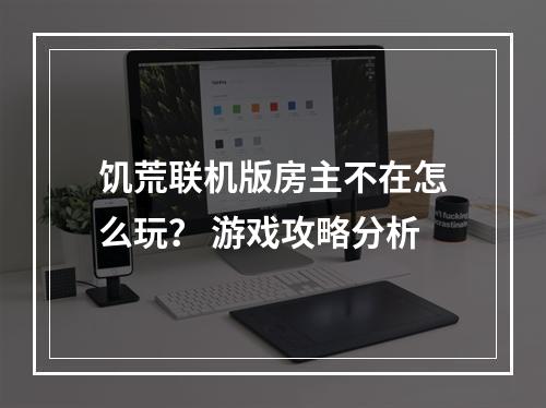 饥荒联机版房主不在怎么玩？ 游戏攻略分析