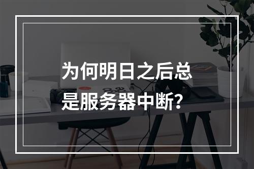 为何明日之后总是服务器中断？