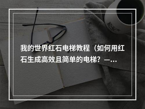 我的世界红石电梯教程（如何用红石生成高效且简单的电梯？——我的世界红石电梯教程）