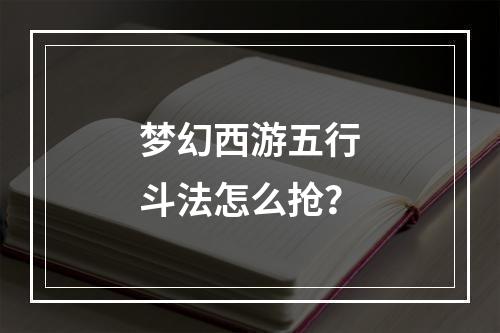 梦幻西游五行斗法怎么抢？