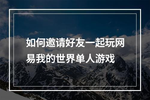 如何邀请好友一起玩网易我的世界单人游戏