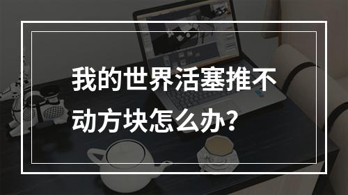 我的世界活塞推不动方块怎么办？