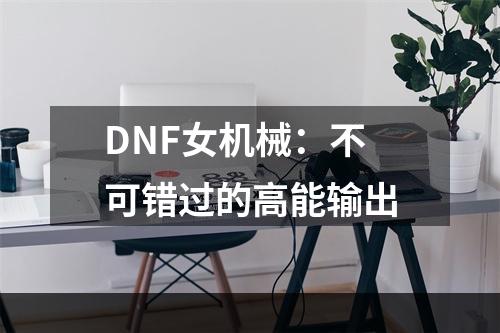 DNF女机械：不可错过的高能输出