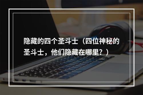 隐藏的四个圣斗士（四位神秘的圣斗士，他们隐藏在哪里？）