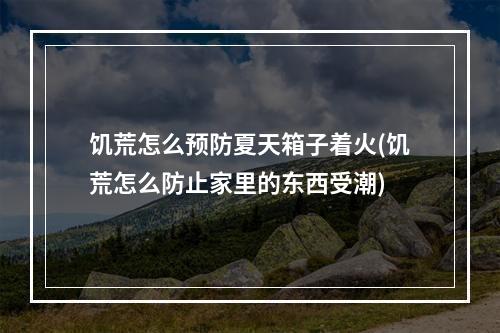 饥荒怎么预防夏天箱子着火(饥荒怎么防止家里的东西受潮)