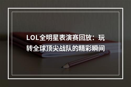 LOL全明星表演赛回放：玩转全球顶尖战队的精彩瞬间