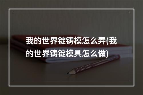 我的世界锭铸模怎么弄(我的世界铸锭模具怎么做)