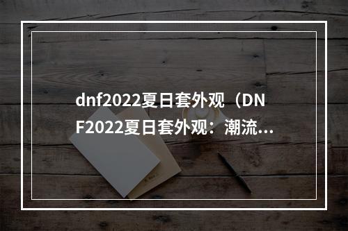 dnf2022夏日套外观（DNF2022夏日套外观：潮流元素尽在手中）