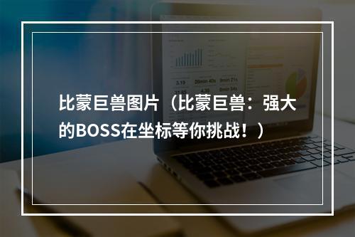 比蒙巨兽图片（比蒙巨兽：强大的BOSS在坐标等你挑战！）