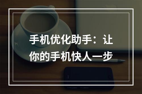 手机优化助手：让你的手机快人一步