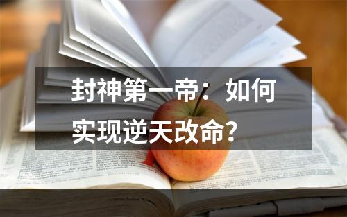 封神第一帝：如何实现逆天改命？