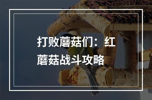 打败蘑菇们：红蘑菇战斗攻略