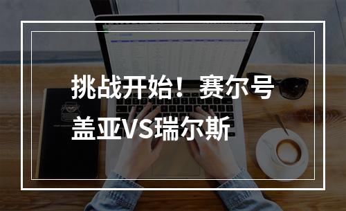 挑战开始！赛尔号盖亚VS瑞尔斯