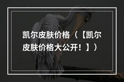 凯尔皮肤价格（【凯尔皮肤价格大公开！】）