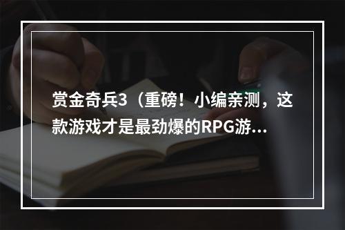 赏金奇兵3（重磅！小编亲测，这款游戏才是最劲爆的RPG游戏！）