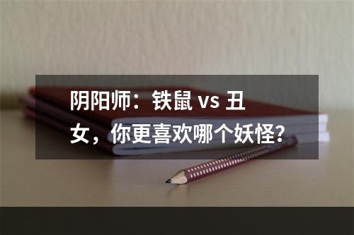 阴阳师：铁鼠 vs 丑女，你更喜欢哪个妖怪？