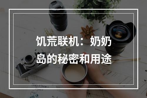 饥荒联机：奶奶岛的秘密和用途