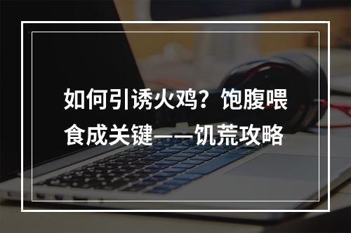 如何引诱火鸡？饱腹喂食成关键——饥荒攻略