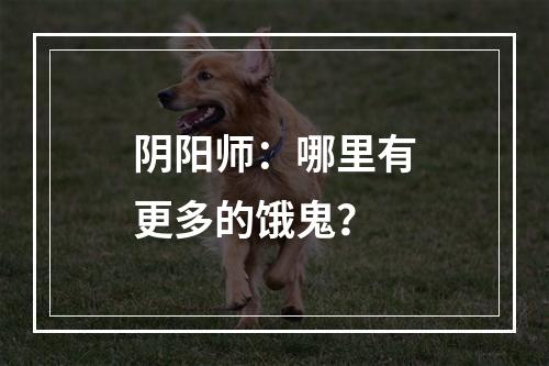 阴阳师：哪里有更多的饿鬼？