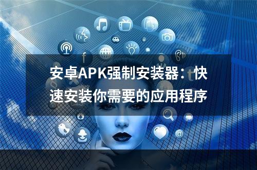 安卓APK强制安装器：快速安装你需要的应用程序