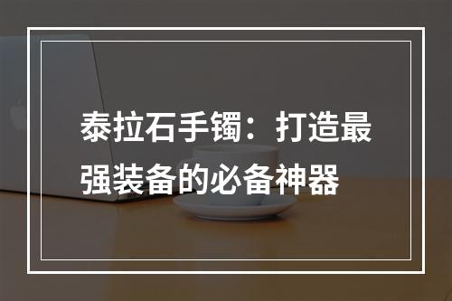 泰拉石手镯：打造最强装备的必备神器