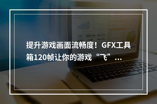 提升游戏画面流畅度！GFX工具箱120帧让你的游戏“飞”起来！