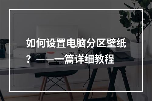 如何设置电脑分区壁纸？——一篇详细教程