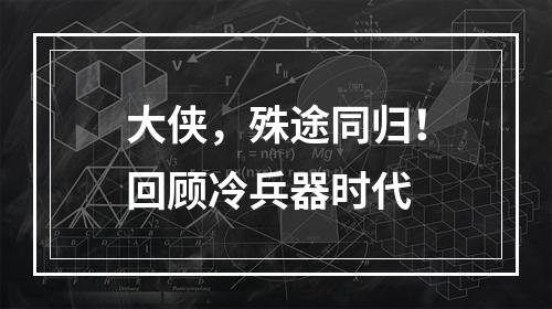 大侠，殊途同归！回顾冷兵器时代