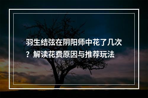 羽生结弦在阴阳师中花了几次？解读花费原因与推荐玩法