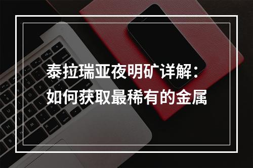 泰拉瑞亚夜明矿详解：如何获取最稀有的金属