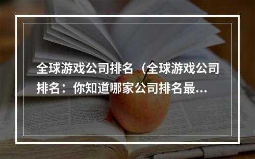 全球游戏公司排名（全球游戏公司排名：你知道哪家公司排名最高吗？）