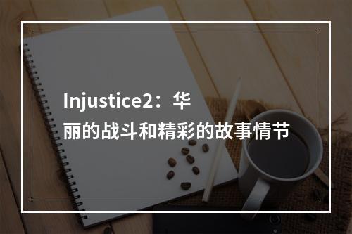 Injustice2：华丽的战斗和精彩的故事情节