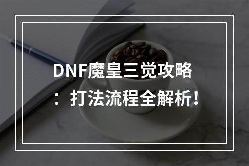 DNF魔皇三觉攻略：打法流程全解析！