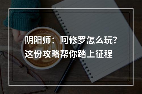 阴阳师：阿修罗怎么玩？这份攻略帮你踏上征程