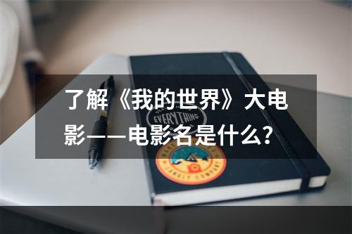 了解《我的世界》大电影——电影名是什么？