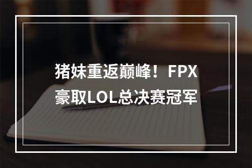 猪妹重返巅峰！FPX豪取LOL总决赛冠军